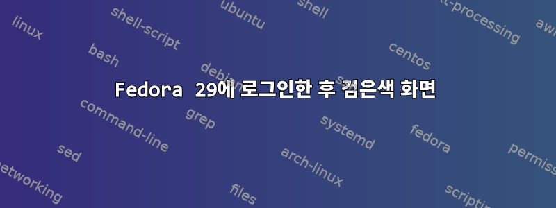 Fedora 29에 로그인한 후 검은색 화면