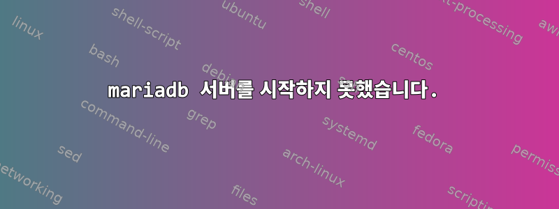 mariadb 서버를 시작하지 못했습니다.