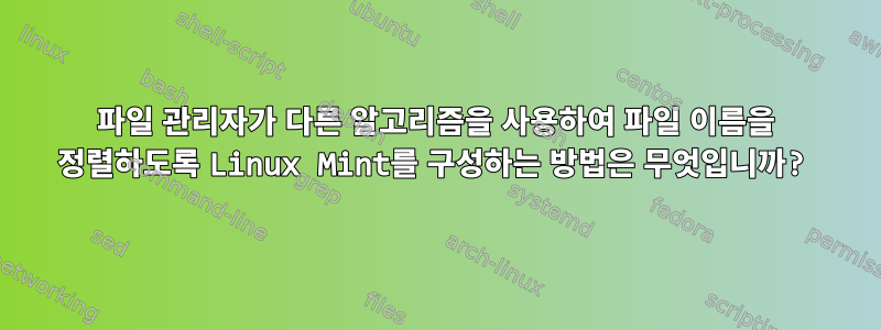 파일 관리자가 다른 알고리즘을 사용하여 파일 이름을 정렬하도록 Linux Mint를 구성하는 방법은 무엇입니까?