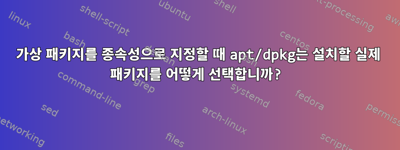 가상 패키지를 종속성으로 지정할 때 apt/dpkg는 설치할 실제 패키지를 어떻게 선택합니까?