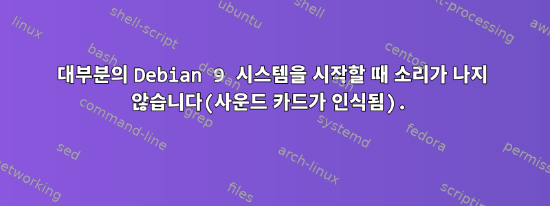 대부분의 Debian 9 시스템을 시작할 때 소리가 나지 않습니다(사운드 카드가 인식됨).