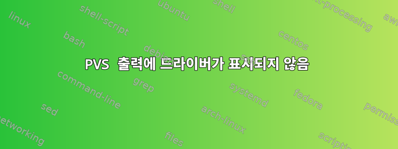 PVS 출력에 드라이버가 표시되지 않음