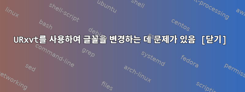 URxvt를 사용하여 글꼴을 변경하는 데 문제가 있음 [닫기]