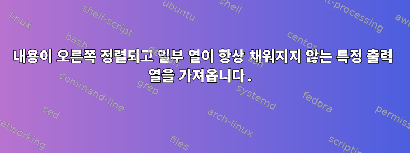 내용이 오른쪽 정렬되고 일부 열이 항상 채워지지 않는 특정 출력 열을 가져옵니다.