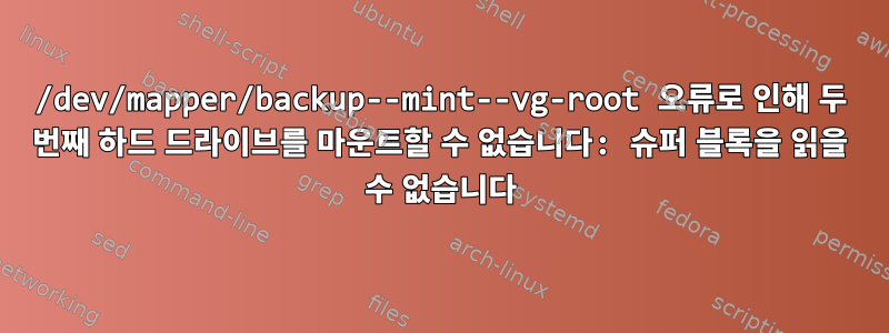 /dev/mapper/backup--mint--vg-root 오류로 인해 두 번째 하드 드라이브를 마운트할 수 없습니다: 슈퍼 블록을 읽을 수 없습니다