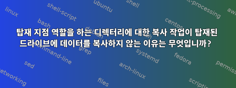 탑재 지점 역할을 하는 디렉터리에 대한 복사 작업이 탑재된 드라이브에 데이터를 복사하지 않는 이유는 무엇입니까?