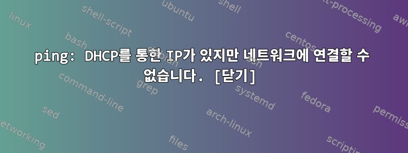 ping: DHCP를 통한 IP가 있지만 네트워크에 연결할 수 없습니다. [닫기]