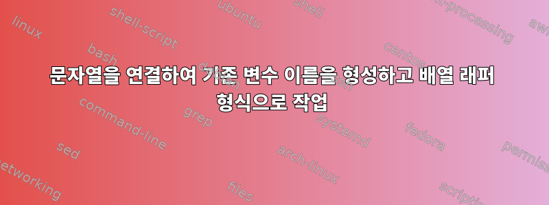 문자열을 연결하여 기존 변수 이름을 형성하고 배열 래퍼 형식으로 작업