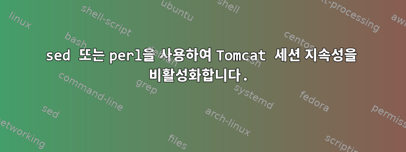 sed 또는 perl을 사용하여 Tomcat 세션 지속성을 비활성화합니다.