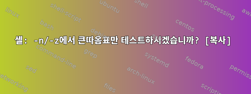 셸: -n/-z에서 큰따옴표만 테스트하시겠습니까? [복사]