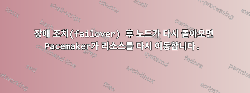 장애 조치(failover) 후 노드가 다시 돌아오면 Pacemaker가 리소스를 다시 이동합니다.