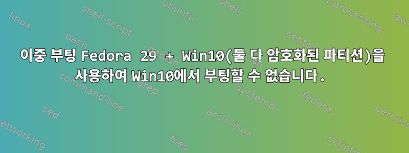 이중 부팅 Fedora 29 + Win10(둘 다 암호화된 파티션)을 사용하여 Win10에서 부팅할 수 없습니다.