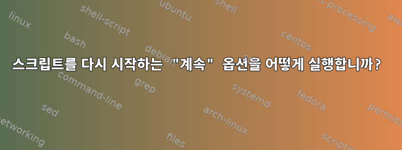 스크립트를 다시 시작하는 "계속" 옵션을 어떻게 실행합니까?