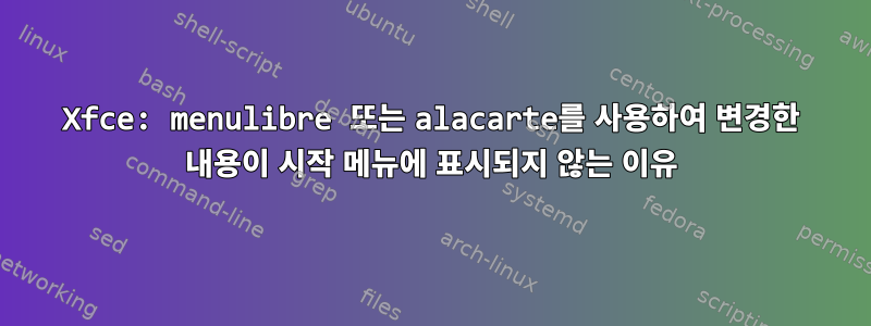 Xfce: menulibre 또는 alacarte를 사용하여 변경한 내용이 시작 메뉴에 표시되지 않는 이유