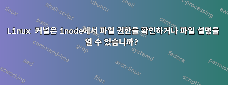 Linux 커널은 inode에서 파일 권한을 확인하거나 파일 설명을 열 수 있습니까?