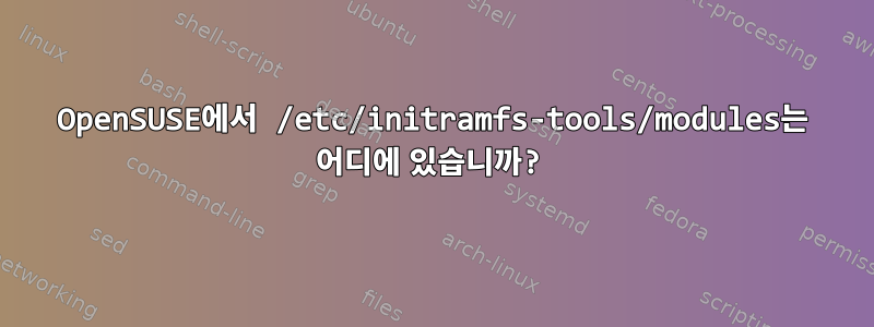 OpenSUSE에서 /etc/initramfs-tools/modules는 어디에 있습니까?