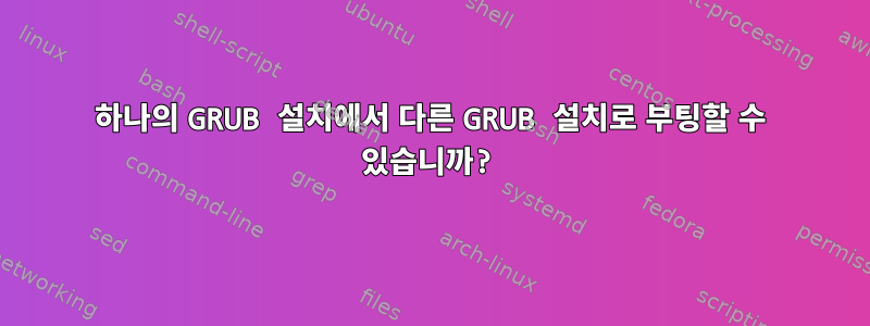 하나의 GRUB 설치에서 다른 GRUB 설치로 부팅할 수 있습니까?