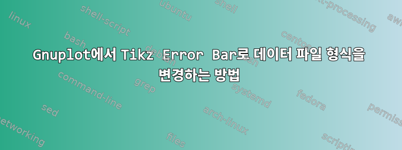 Gnuplot에서 Tikz Error Bar로 데이터 파일 형식을 변경하는 방법