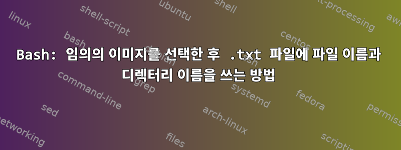 Bash: 임의의 이미지를 선택한 후 .txt 파일에 파일 이름과 디렉터리 이름을 쓰는 방법