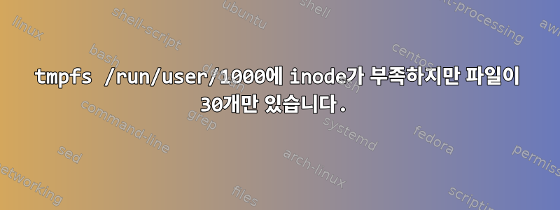 tmpfs /run/user/1000에 inode가 부족하지만 파일이 30개만 있습니다.