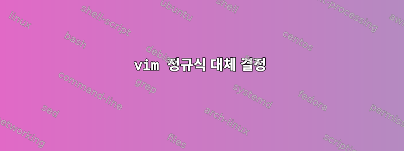 vim 정규식 대체 결정