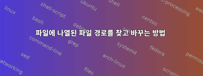 파일에 나열된 파일 경로를 찾고 바꾸는 방법