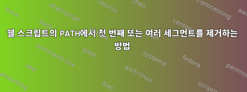 쉘 스크립트의 PATH에서 첫 번째 또는 여러 세그먼트를 제거하는 방법