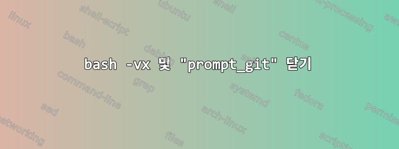 bash -vx 및 "prompt_git" 닫기