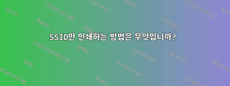 SSID만 인쇄하는 방법은 무엇입니까?