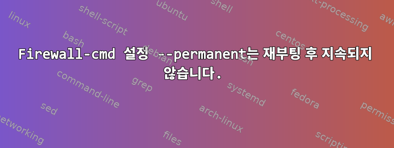 Firewall-cmd 설정 --permanent는 재부팅 후 지속되지 않습니다.