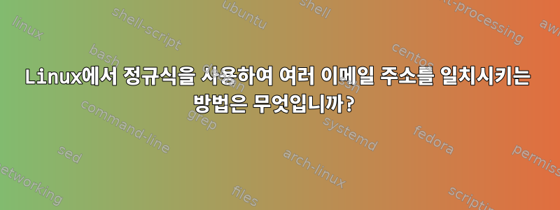 Linux에서 정규식을 사용하여 여러 이메일 주소를 일치시키는 방법은 무엇입니까?