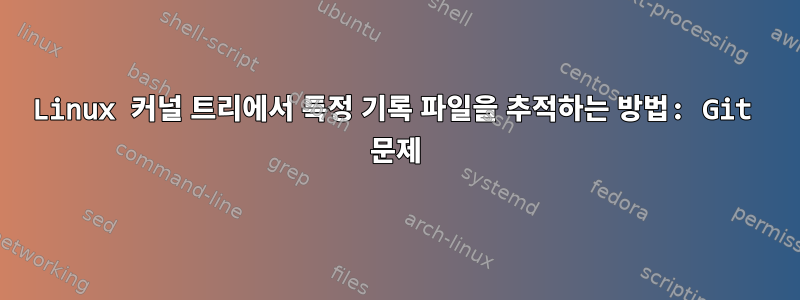 Linux 커널 트리에서 특정 기록 파일을 추적하는 방법: Git 문제