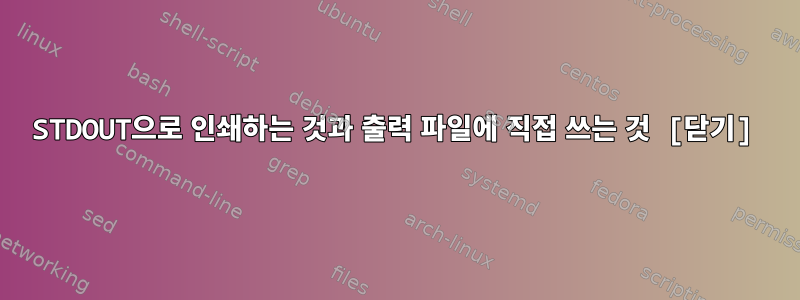 STDOUT으로 인쇄하는 것과 출력 파일에 직접 쓰는 것 [닫기]