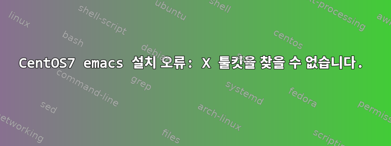 CentOS7 emacs 설치 오류: X 툴킷을 찾을 수 없습니다.