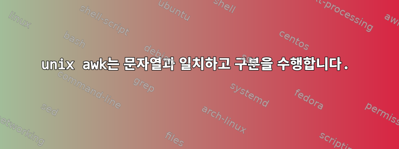 unix awk는 문자열과 일치하고 구분을 수행합니다.