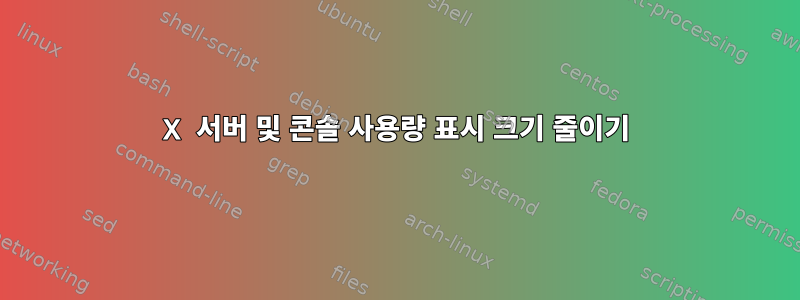 X 서버 및 콘솔 사용량 표시 크기 줄이기