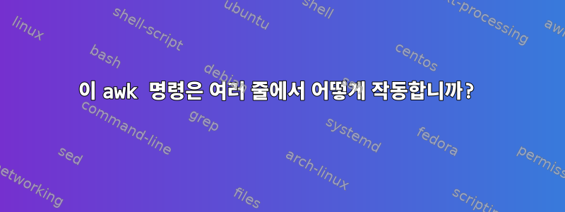 이 awk 명령은 여러 줄에서 어떻게 작동합니까?