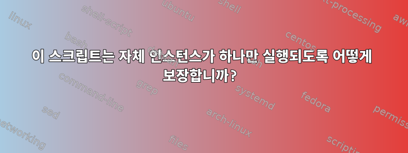 이 스크립트는 자체 인스턴스가 하나만 실행되도록 어떻게 보장합니까?