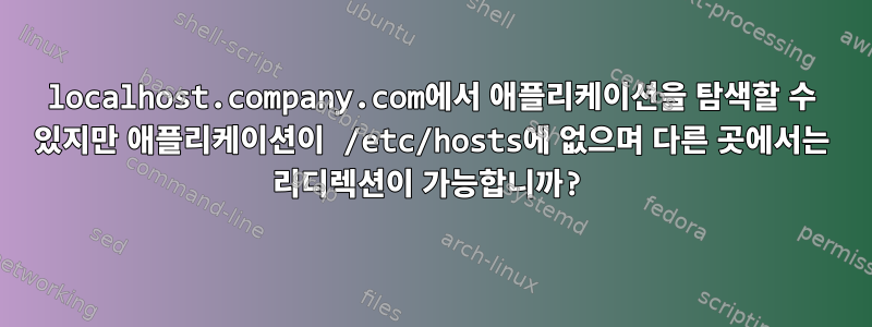 localhost.company.com에서 애플리케이션을 탐색할 수 있지만 애플리케이션이 /etc/hosts에 없으며 다른 곳에서는 리디렉션이 가능합니까?