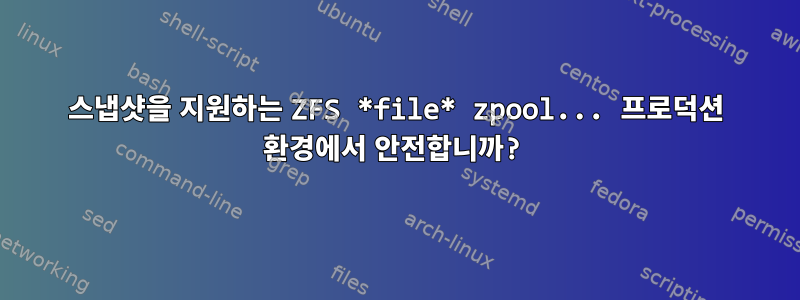 스냅샷을 지원하는 ZFS *file* zpool... 프로덕션 환경에서 안전합니까?