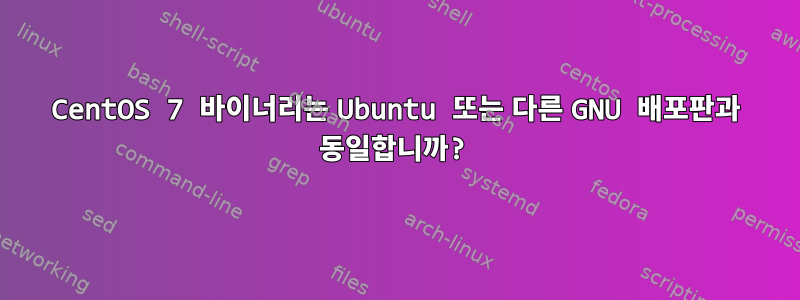 CentOS 7 바이너리는 Ubuntu 또는 다른 GNU 배포판과 동일합니까?