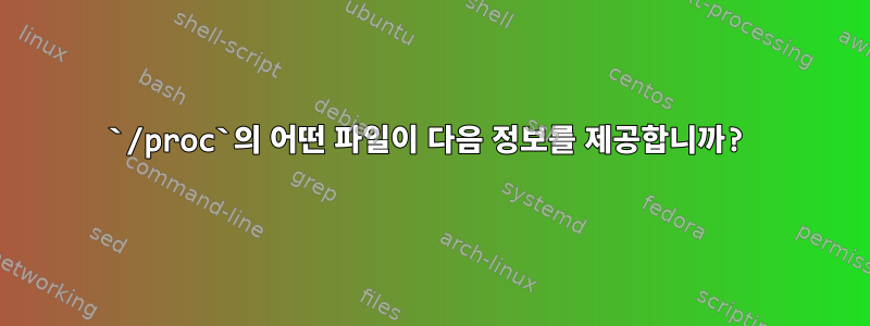 `/proc`의 어떤 파일이 다음 정보를 제공합니까?