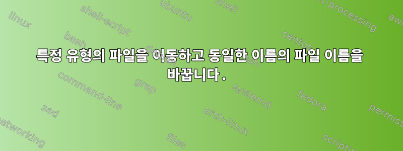 특정 유형의 파일을 이동하고 동일한 이름의 파일 이름을 바꿉니다.