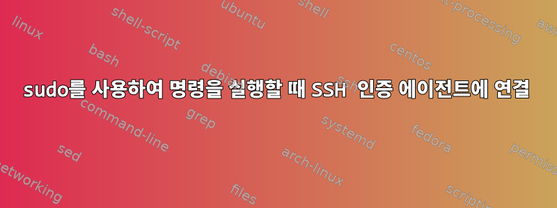 sudo를 사용하여 명령을 실행할 때 SSH 인증 에이전트에 연결