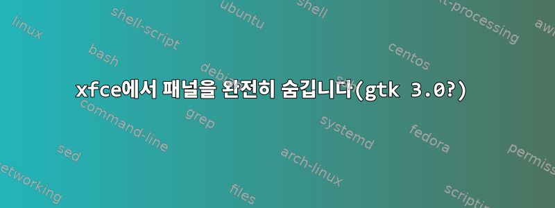 xfce에서 패널을 완전히 숨깁니다(gtk 3.0?)