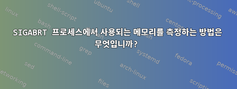 SIGABRT 프로세스에서 사용되는 메모리를 측정하는 방법은 무엇입니까?