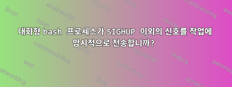 대화형 bash 프로세스가 SIGHUP 이외의 신호를 작업에 암시적으로 전송합니까?