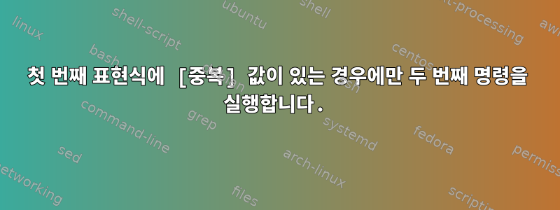 첫 번째 표현식에 [중복] 값이 있는 경우에만 두 번째 명령을 실행합니다.