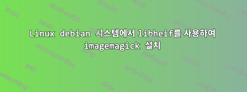 Linux debian 시스템에서 libheif를 사용하여 imagemagick 설치