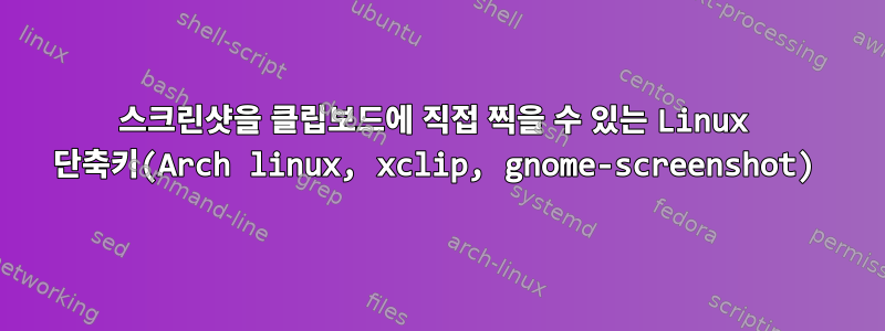 스크린샷을 클립보드에 직접 찍을 수 있는 Linux 단축키(Arch linux, xclip, gnome-screenshot)